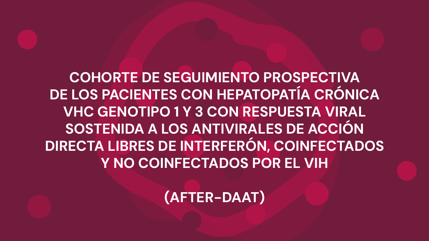 COHORTE DE SEGUIMIENTO PROSPECTIVA DE LOS PACIENTES CON HEPATOPATÍA CRÓNICA VHC GENOTIPO 1 Y 3 CON RESPUESTA VIRAL SOSTENIDA A LOS ANTIVIRALES DE ACCIÓN DIRECTA LIBRES DE INTERFERÓN, COINFECTADOS Y NO COINFECTADOS POR EL VIH.