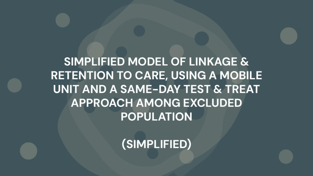 SIMPLIFED MODEL OF LINKAGE & RETENTION TO CARE, USING A MOBILE UNIT AND A SAME-DAY TEST & TREAT APPROACH AMONG EXCLUDED POPULATION