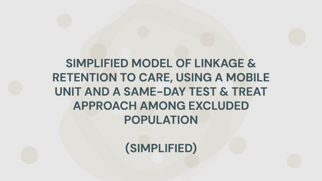 SIMPLIFED MODEL OF LINKAGE & RETENTION TO CARE, USING A MOBILE UNIT AND A SAME-DAY TEST & TREAT APPROACH AMONG EXCLUDED POPULATION