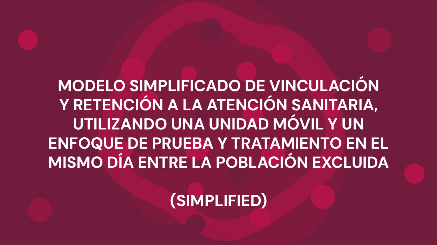 MODELO SIMPLIFICADO DE VINCULACIÓN Y RETENCIÓN A LA ATENCIÓN SANITARIA, UTILIZANDO UNA UNIDAD MÓVIL Y UN ENFOQUE DE PRUEBA Y TRATAMIENTO EN EL MISMO DÍA ENTRE LA POBLACIÓN EXCLUIDA