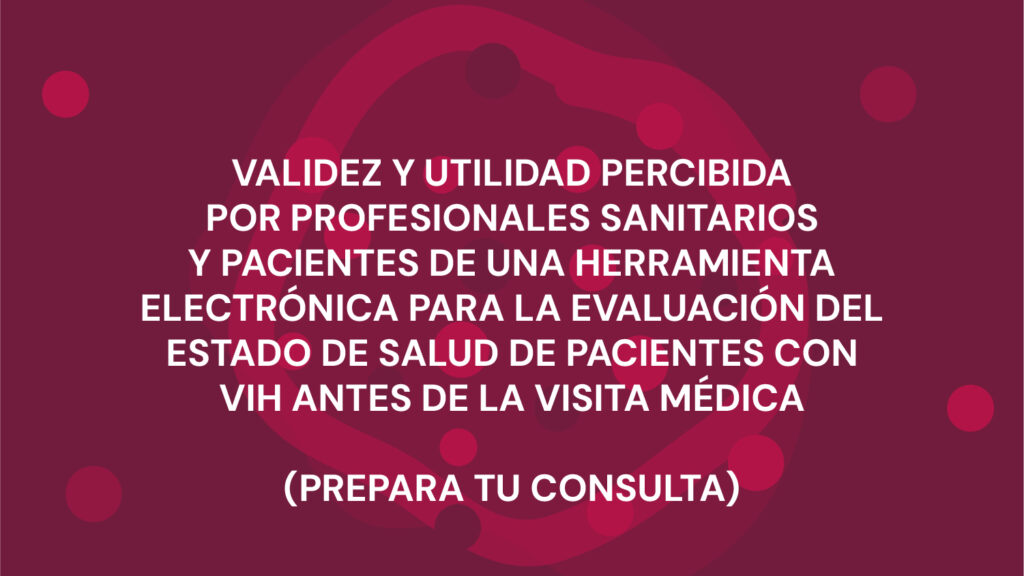 VALIDEZ Y UTILIDAD PERCIBIDA POR PROFESIONALES SANITARIOS Y PACIENTES DE UNA HERRAMIENTA ELECTRÓNICA PARA LA EVALUACIÓN DEL ESTADO DE SALUD DE PACIENTES CON VIH ANTES DE LA VISITA MÉDICA