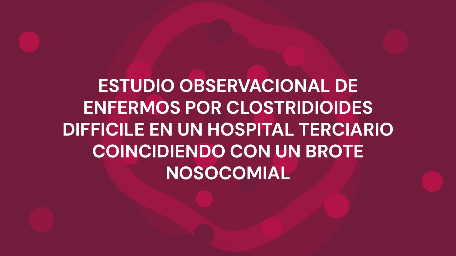 ESTUDIO OBSERVACIONAL DE ENFERMOS POR CLOSTRIDIOIDES DIFFICILE EN UN HOSPITAL TERCIARIO COINCIDIENDO CON UN BROTE NOSOCOMIAL